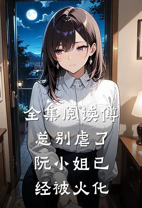 全集阅读傅总别虐了，阮小姐已经被火化