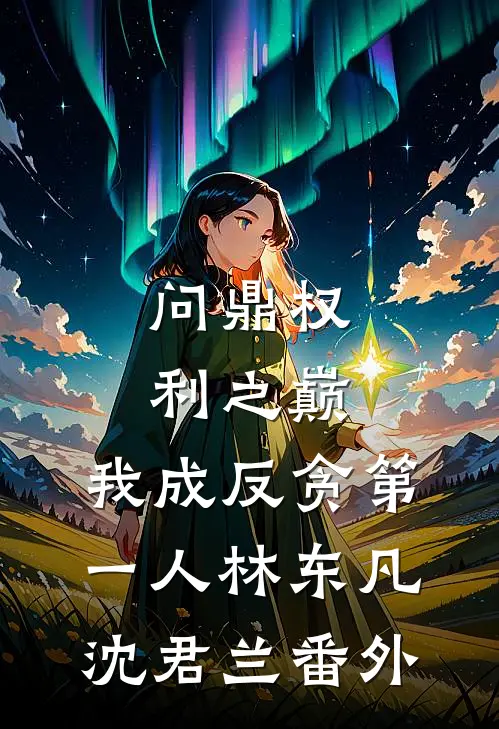 问鼎权利之巅，我成反贪第一人林东凡沈君兰番外