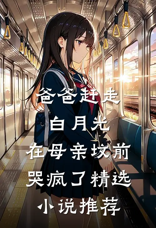 爸爸赶走白月光，在母亲坟前哭疯了精选小说推荐