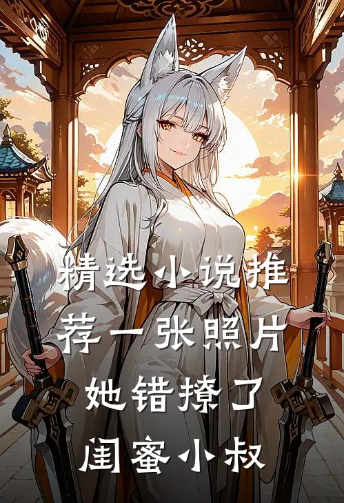 精选小说推荐一张照片，她错撩了闺蜜小叔