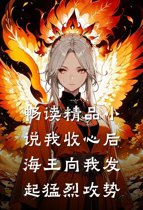 畅读精品小说我收心后，海王向我发起猛烈攻势
