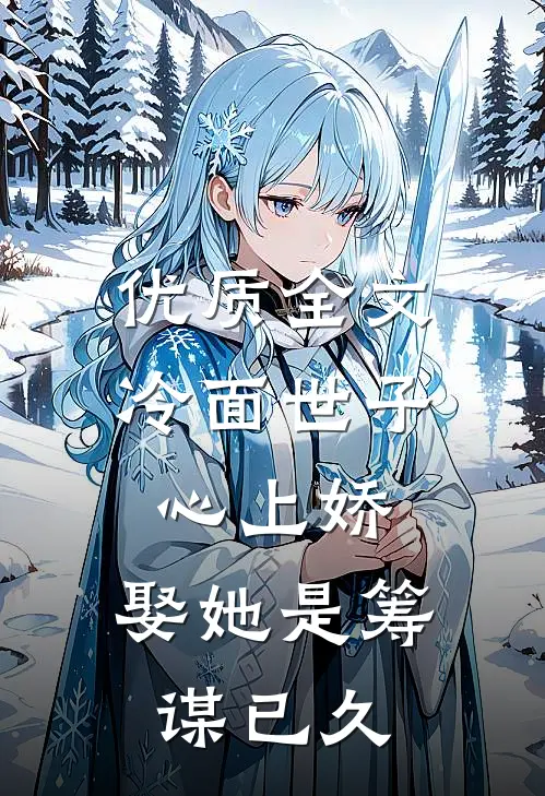 优质全文冷面世子心上娇：娶她是筹谋已久