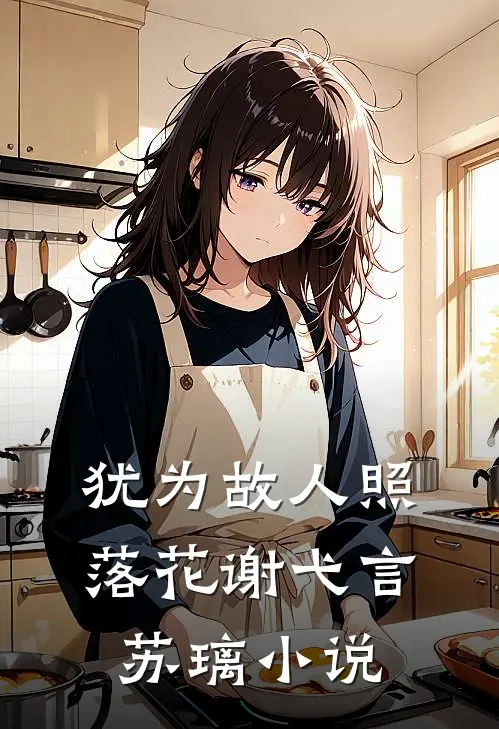 犹为故人照落花谢弋言苏璃小说