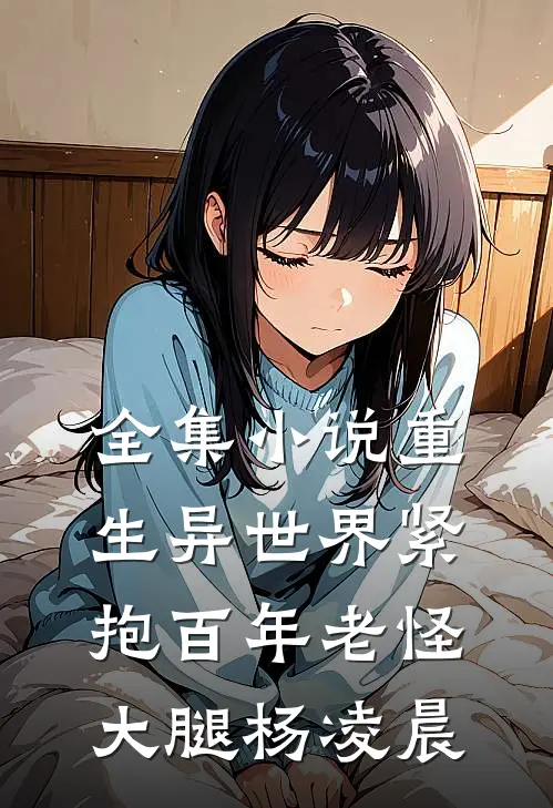 全集小说重生异世界紧抱百年老怪大腿杨凌晨