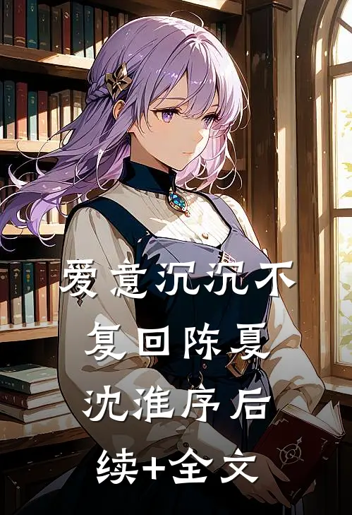 爱意沉沉不复回陈夏沈淮序后续+全文