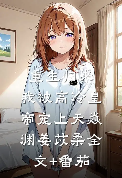 重生归来，我被高冷皇帝宠上天焱渊姜苡柔全文+番茄