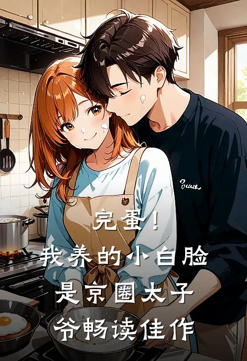 完蛋！我养的小白脸是京圈太子爷畅读佳作