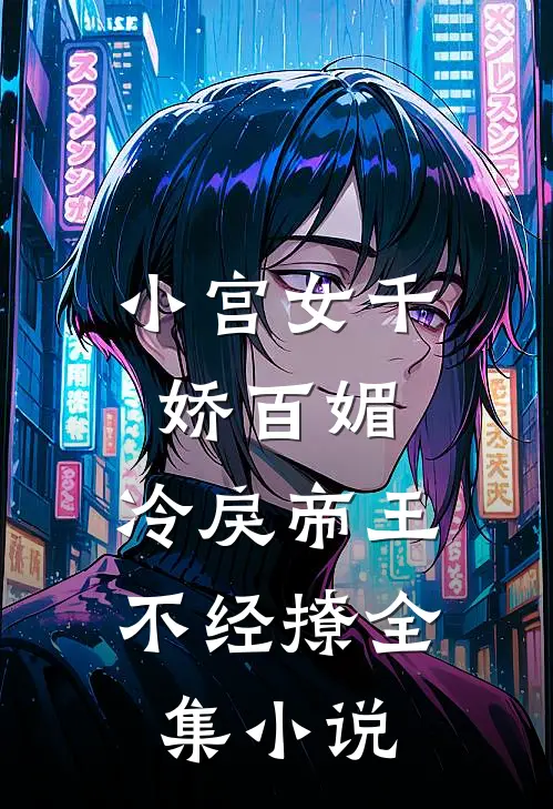 小宫女千娇百媚，冷戾帝王不经撩全集小说