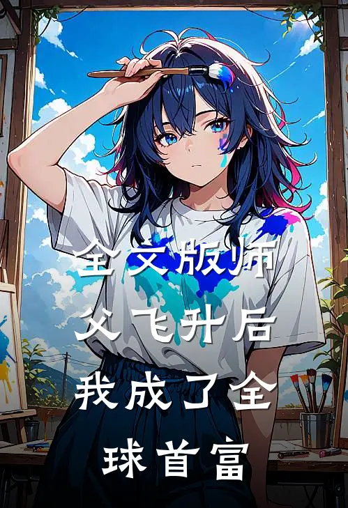 全文版师父飞升后，我成了全球首富