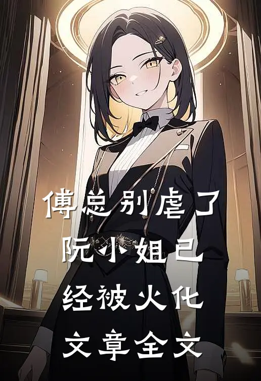傅总别虐了，阮小姐已经被火化文章全文