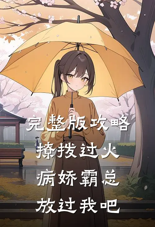 完整版攻略：撩拨过火，病娇霸总放过我吧