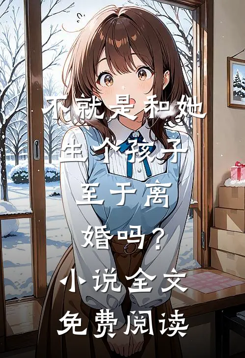 不就是和她生个孩子，至于离婚吗？小说全文免费阅读
