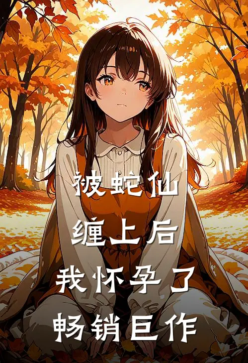 被蛇仙缠上后，我怀孕了畅销巨作