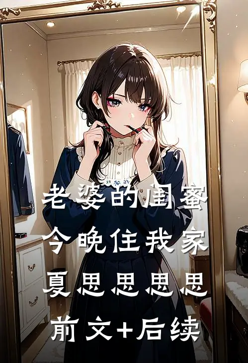 老婆的闺蜜今晚住我家夏思思思思前文+后续
