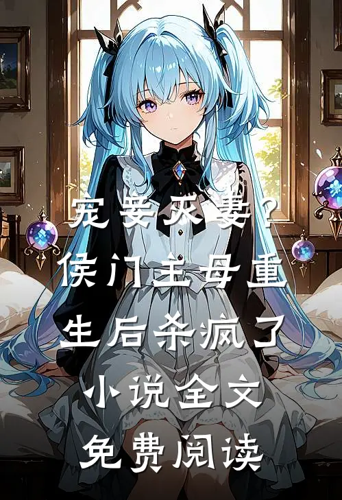 宠妾灭妻？侯门主母重生后杀疯了小说全文免费阅读