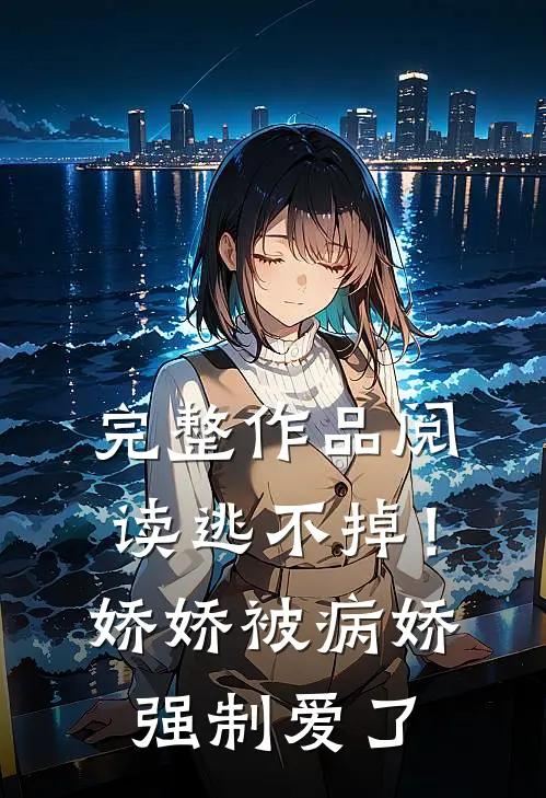 完整作品阅读逃不掉！娇娇被病娇强制爱了