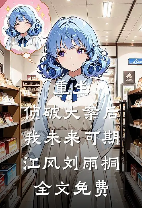 重生：侦破大案后，我未来可期江风刘雨桐全文免费