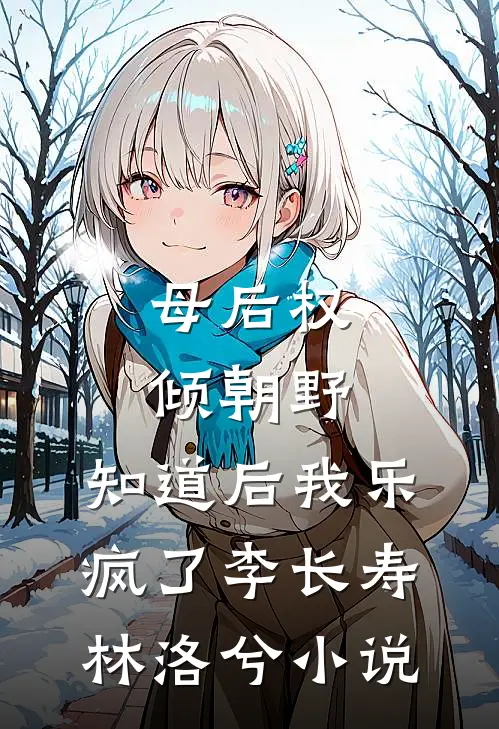 母后权倾朝野，知道后我乐疯了李长寿林洛兮小说