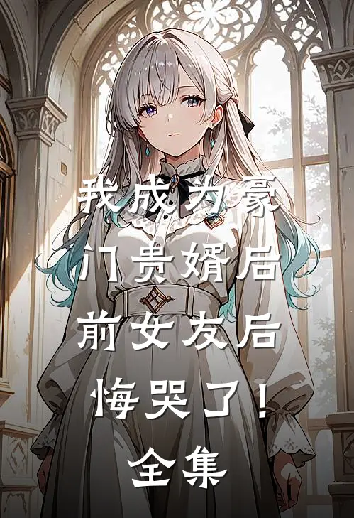 我成为豪门贵婿后，前女友后悔哭了！全集