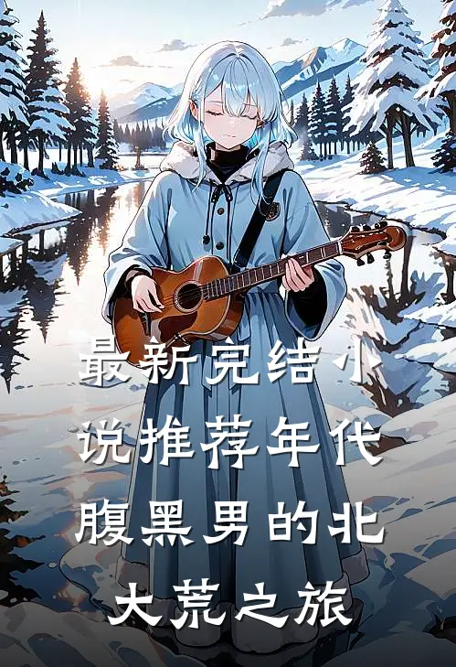 最新完结小说推荐年代：腹黑男的北大荒之旅