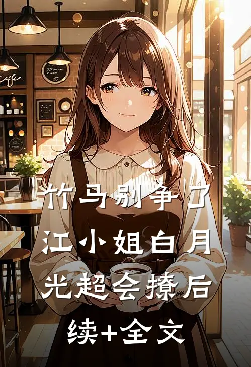 竹马别争了，江小姐白月光超会撩后续+全文