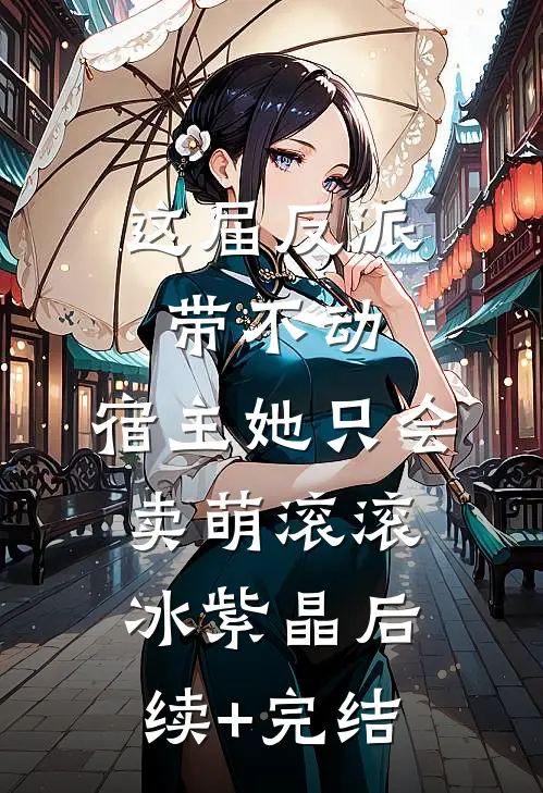 这届反派带不动，宿主她只会卖萌滚滚冰紫晶后续+完结
