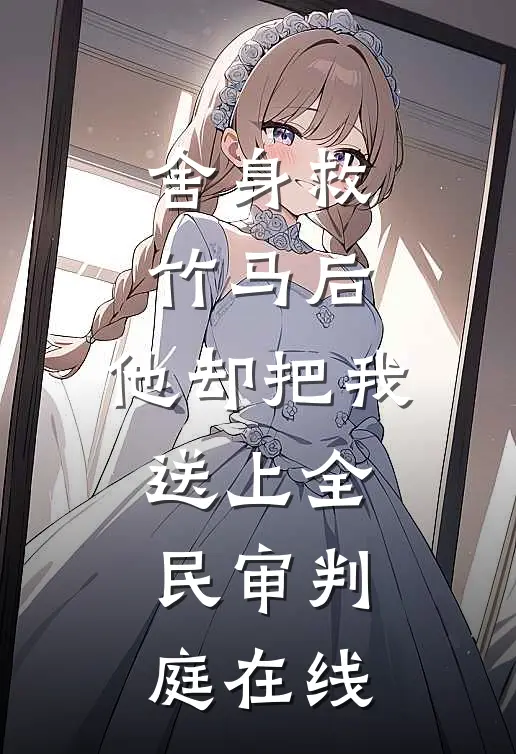 舍身救竹马后，他却把我送上全民审判庭在线