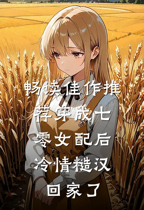 畅读佳作推荐穿成七零女配后，冷情糙汉回家了