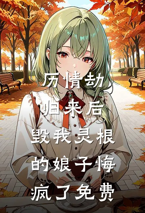 历情劫归来后，毁我灵根的娘子悔疯了免费
