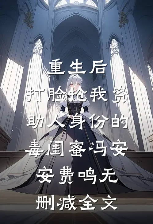重生后，打脸抢我资助人身份的毒闺蜜冯安安费鸣无删减全文