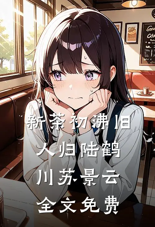 新茶初沸旧人归陆鹤川苏景云全文免费
