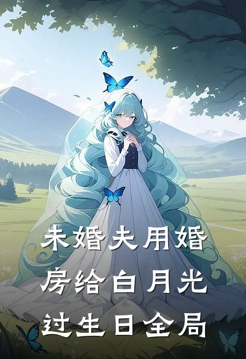 未婚夫用婚房给白月光过生日全局