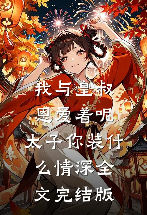我与皇叔恩爱着呢，太子你装什么情深全文完结版