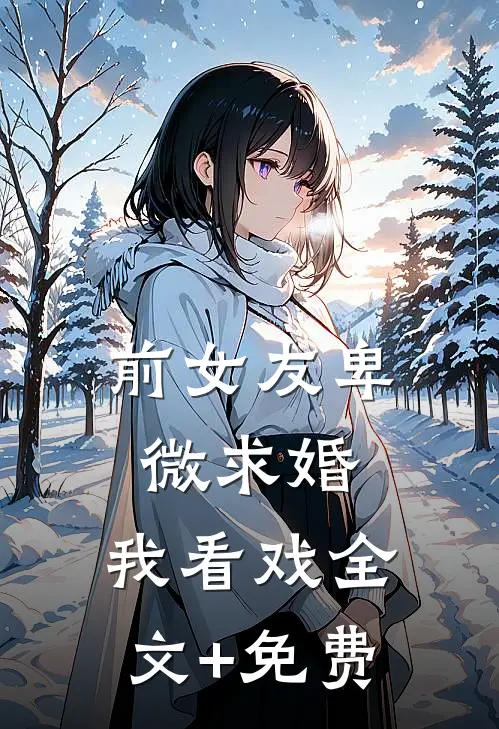 前女友卑微求婚，我看戏全文+免费