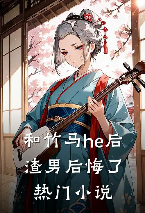 和竹马he后，渣男后悔了热门小说