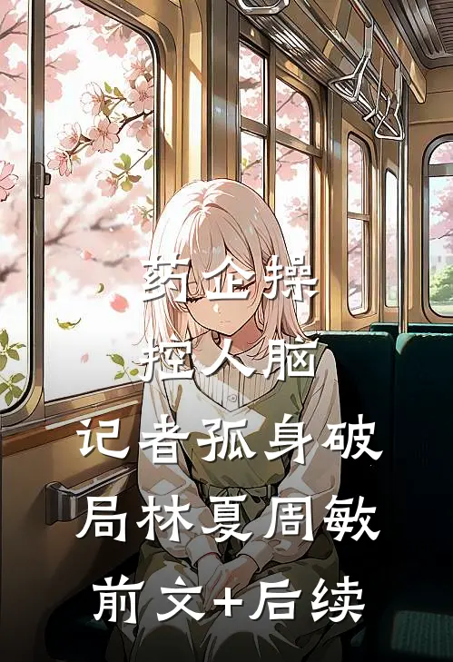 药企操控人脑，记者孤身破局林夏周敏前文+后续