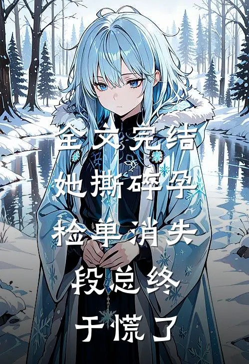 全文完结她撕碎孕检单消失，段总终于慌了