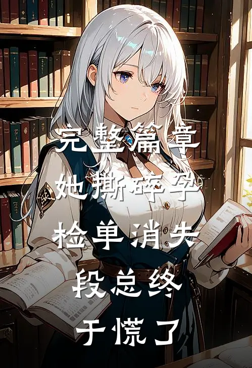 完整篇章她撕碎孕检单消失，段总终于慌了