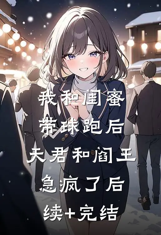 我和闺蜜带球跑后，天君和阎王急疯了后续+完结