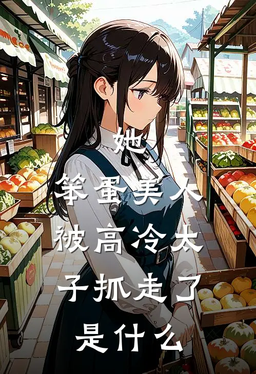 她，笨蛋美人，被高冷太子抓走了是什么
