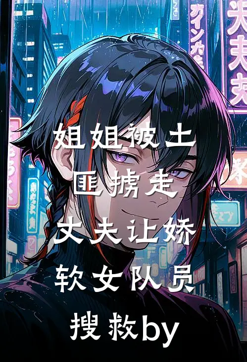 姐姐被土匪掳走，丈夫让娇软女队员搜救by