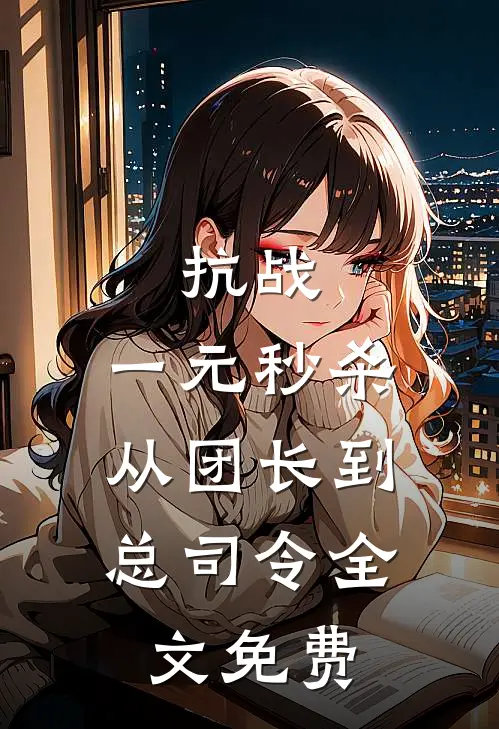 抗战：一元秒杀，从团长到总司令全文免费