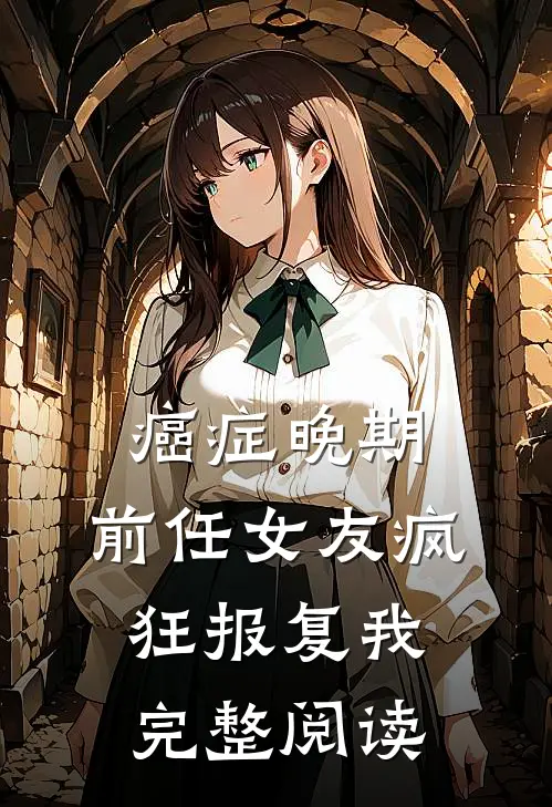 癌症晚期，前任女友疯狂报复我完整阅读