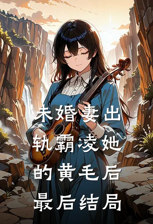 未婚妻出轨霸凌她的黄毛后最后结局