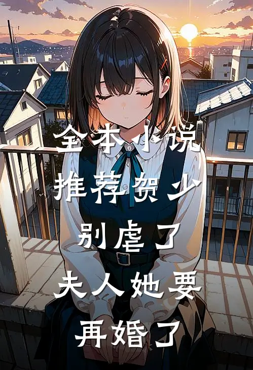 全本推荐贺少别虐了,夫人她要再婚了免费阅读