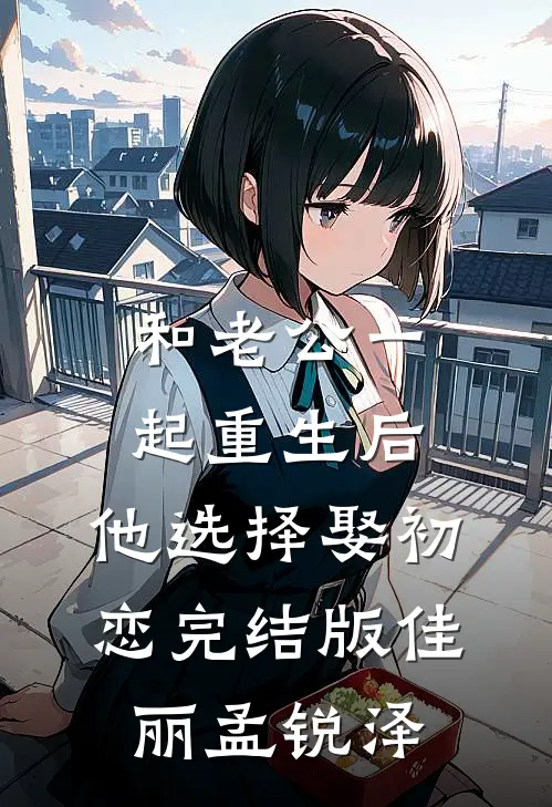 和老公一起重生后，他选择娶初恋完结版佳丽孟锐泽