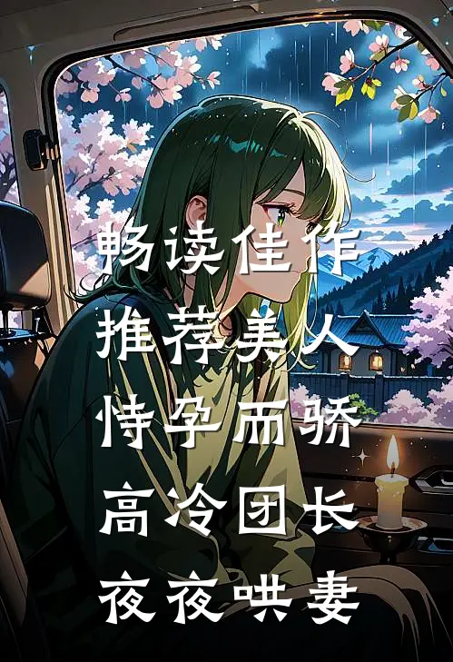 畅读佳作推荐美人恃孕而骄，高冷团长夜夜哄妻