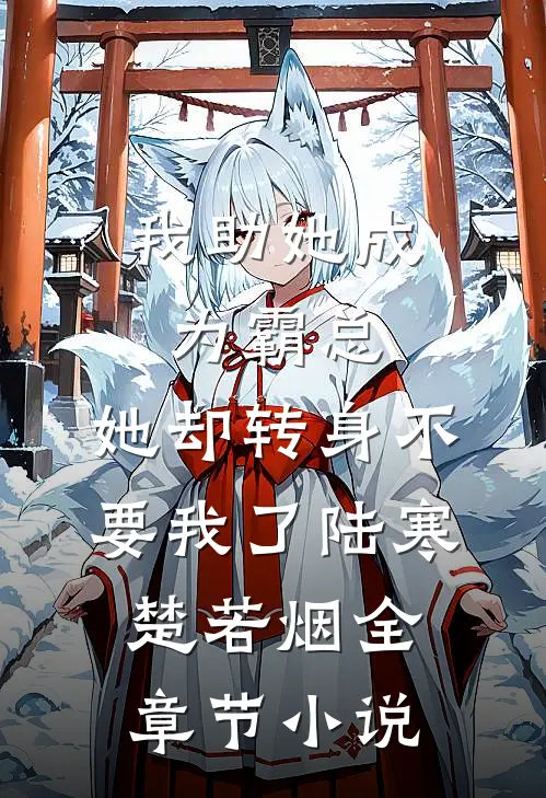 我助她成为霸总，她却转身不要我了陆寒楚若烟全章节小说