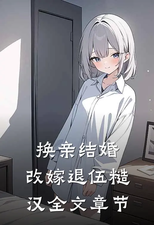 换亲结婚，改嫁退伍糙汉全文章节
