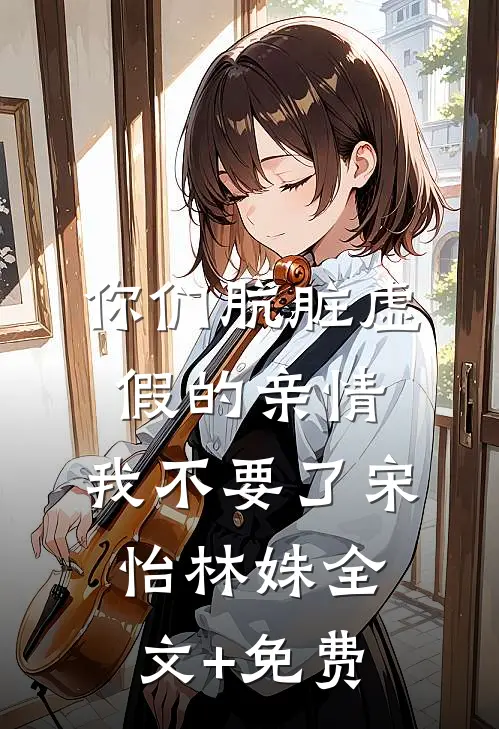 你们肮脏虚假的亲情，我不要了宋怡林姝全文+免费